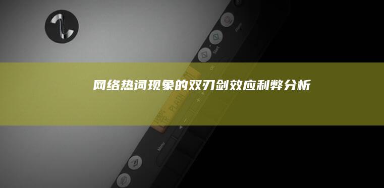 网络热词现象的双刃剑效应：利弊分析