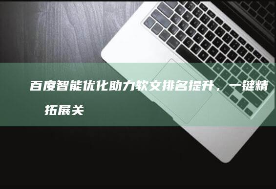 百度智能优化助力软文排名提升，一键精准拓展关键词