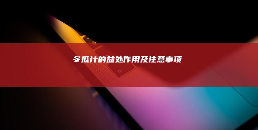 冬瓜汁的益处、作用及注意事项